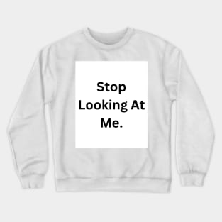 Stop Looking At Me. Crewneck Sweatshirt